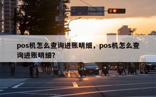 pos机怎么查询进账明细，pos机怎么查询进账明细？