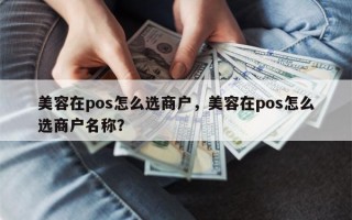 美容在pos怎么选商户，美容在pos怎么选商户名称？