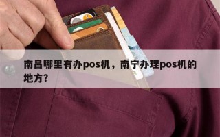 南昌哪里有办pos机，南宁办理pos机的地方？