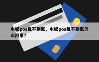 电银pos机不到账，电银pos机不到账怎么回事？