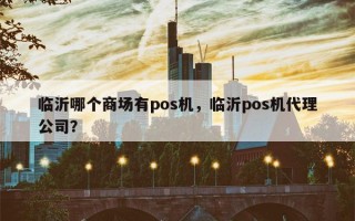 临沂哪个商场有pos机，临沂pos机代理公司？