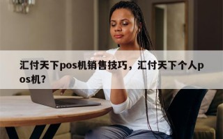 汇付天下pos机销售技巧，汇付天下个人pos机？