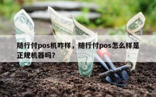 随行付pos机咋样，随行付pos怎么样是正规机器吗？