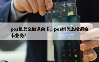 pos机怎么撤退佘卡，pos机怎么撤退佘卡业务？