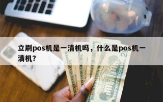 立刷pos机是一清机吗，什么是pos机一清机？