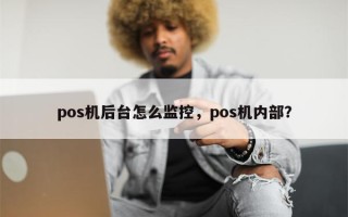 pos机后台怎么监控，pos机内部？