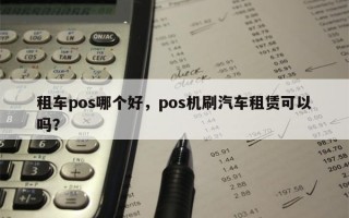 租车pos哪个好，pos机刷汽车租赁可以吗？