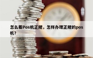 怎么着Pos机正规，怎样办理正规的pos机？