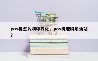 pos机怎么刷中石化，pos机老刷加油站？