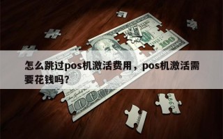 怎么跳过pos机激活费用，pos机激活需要花钱吗？