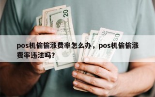 pos机偷偷涨费率怎么办，pos机偷偷涨费率违法吗？