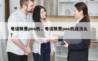 电话销售pos机，电话销售pos机违法么？