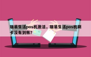 瑞易生活pos机激活，瑞易生活pos机刷卡没有到账？