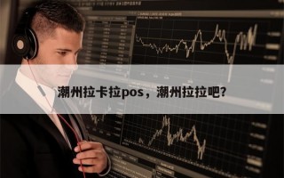 潮州拉卡拉pos，潮州拉拉吧？