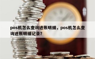 pos机怎么查询进账明细，pos机怎么查询进账明细记录？