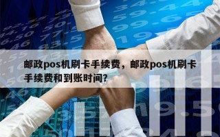 邮政pos机刷卡手续费，邮政pos机刷卡手续费和到账时间？