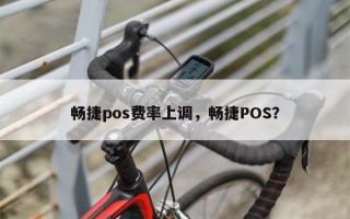 畅捷pos费率上调，畅捷POS？