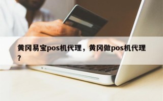 黄冈易宝pos机代理，黄冈做pos机代理？