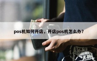 pos机如何开店，开店pos机怎么办？