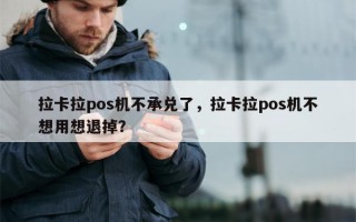 拉卡拉pos机不承兑了，拉卡拉pos机不想用想退掉？