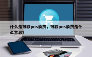 什么是银联pos消费，银联pos消费是什么意思？