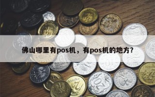 佛山哪里有pos机，有pos机的地方？