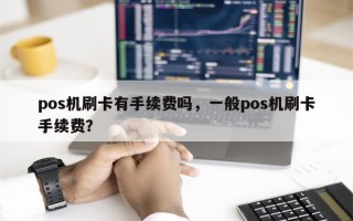 pos机刷卡有手续费吗，一般pos机刷卡手续费？