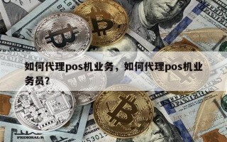 如何代理pos机业务，如何代理pos机业务员？