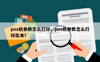 pos机参数怎么打印，pos机参数怎么打印出来？