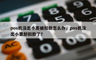 pos机没出小票被扣款怎么办，pos机没出小票却扣款了？