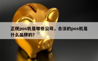 正规pos机是哪些公司，合法的pos机是什么品牌的？