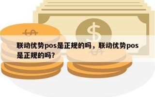 联动优势pos是正规的吗，联动优势pos是正规的吗？