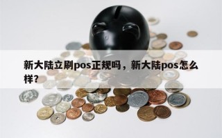 新大陆立刷pos正规吗，新大陆pos怎么样？