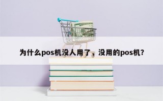 为什么pos机没人用了，没用的pos机？