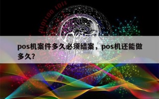 pos机案件多久必须结案，pos机还能做多久？