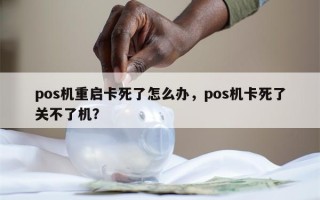 pos机重启卡死了怎么办，pos机卡死了关不了机？