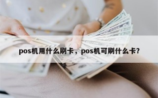 pos机用什么刷卡，pos机可刷什么卡？