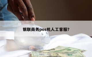 银联商务pos机人工客服？