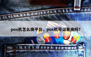 pos机怎么换平台，pos机可以更换吗？