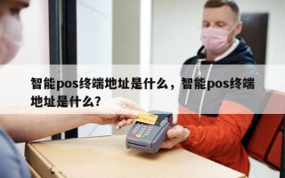 智能pos终端地址是什么，智能pos终端地址是什么？