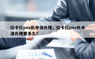 拉卡拉pos机申请办理，拉卡拉pos机申请办理要多久？