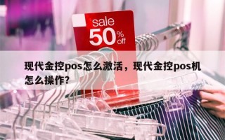 现代金控pos怎么激活，现代金控pos机怎么操作？