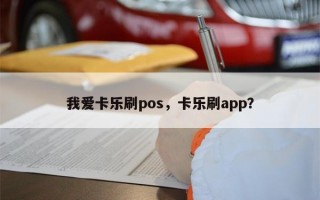 我爱卡乐刷pos，卡乐刷app？