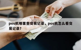 pos机哪里查交易记录，pos机怎么看交易记录？