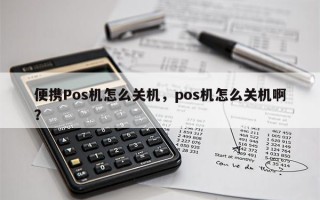 便携Pos机怎么关机，pos机怎么关机啊？