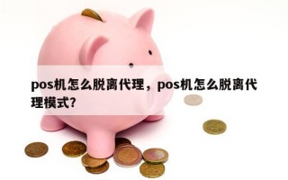 pos机怎么脱离代理，pos机怎么脱离代理模式？