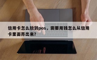 信用卡怎么放到pos，需要用钱怎么从信用卡里面弄出来？