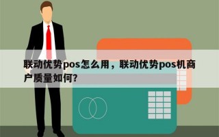 联动优势pos怎么用，联动优势pos机商户质量如何？