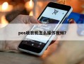 pos收款机怎么操作视频？