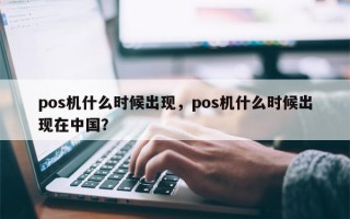 pos机什么时候出现，pos机什么时候出现在中国？